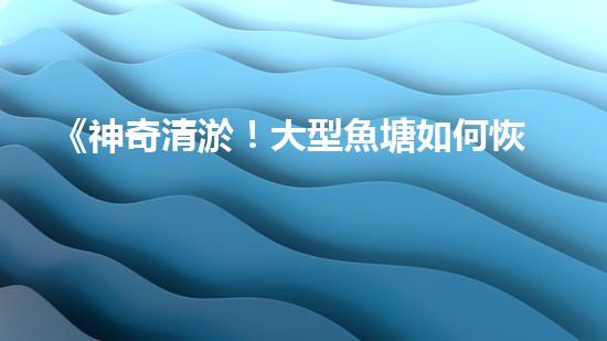 《神奇清淤！大型魚塘如何恢復(fù)清澈透明？》